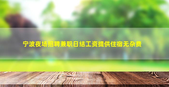宁波夜场招聘兼职日结工资提供住宿无杂费