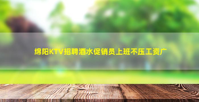 绵阳KTV招聘酒水促销员上班不压工资广