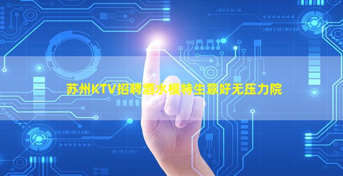 苏州KTV招聘酒水模特生意好无压力院